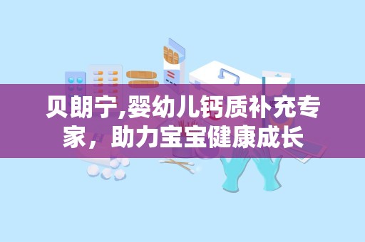贝朗宁,婴幼儿钙质补充专家，助力宝宝健康成长