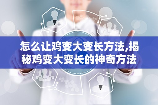 怎么让鸡变大变长方法,揭秘鸡变大变长的神奇方法
