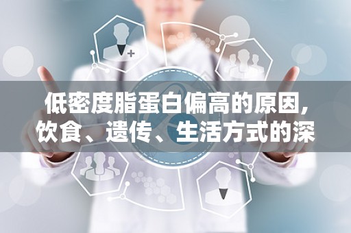 低密度脂蛋白偏高的原因,饮食、遗传、生活方式的深层原因”