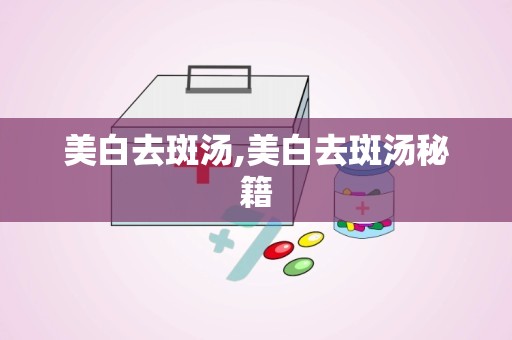 美白去斑汤,美白去斑汤秘籍