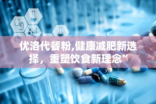 优洛代餐粉,健康减肥新选择，重塑饮食新理念”
