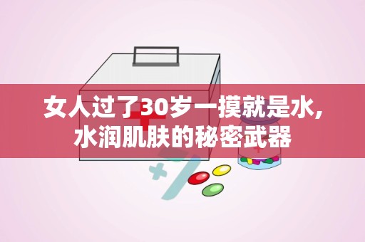 女人过了30岁一摸就是水,水润肌肤的秘密武器