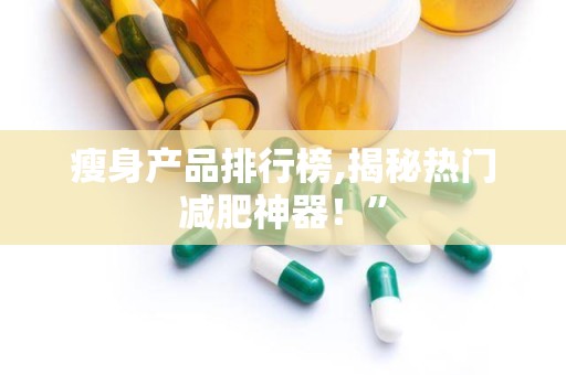 瘦身产品排行榜,揭秘热门减肥神器！”