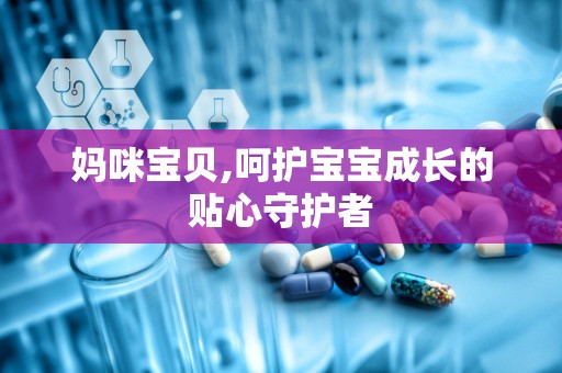 妈咪宝贝,呵护宝宝成长的贴心守护者