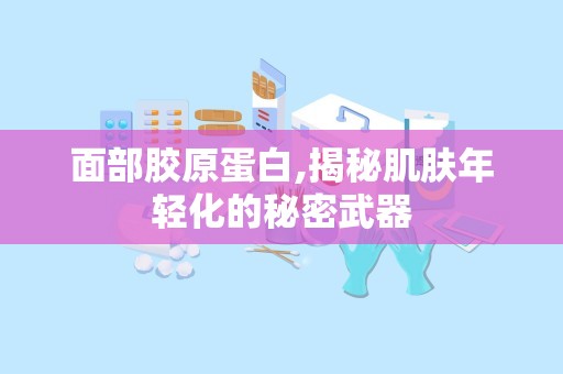 面部胶原蛋白,揭秘肌肤年轻化的秘密武器