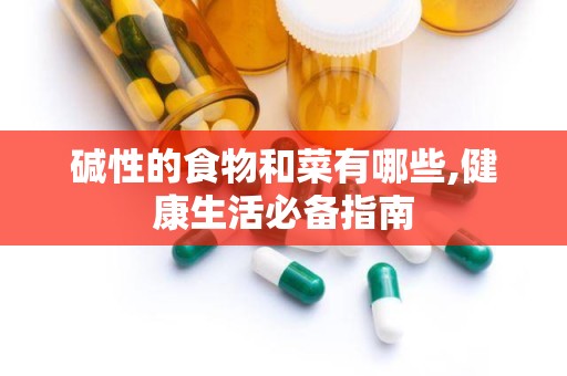 碱性的食物和菜有哪些,健康生活必备指南