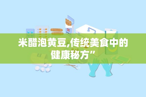 米醋泡黄豆,传统美食中的健康秘方”
