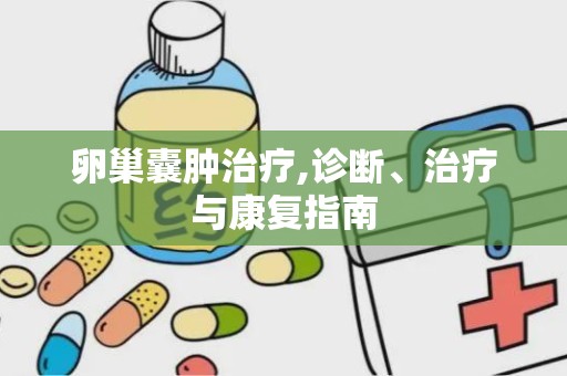 卵巢囊肿治疗,诊断、治疗与康复指南