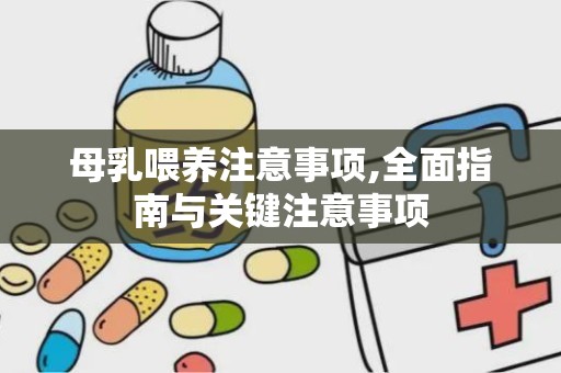 母乳喂养注意事项,全面指南与关键注意事项