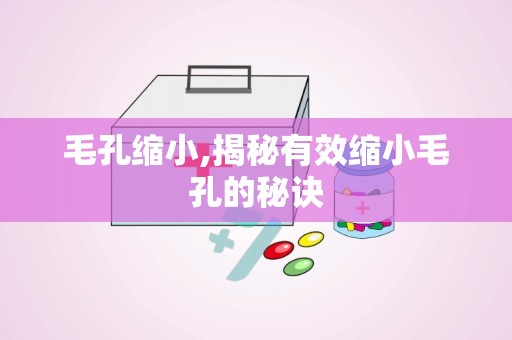 毛孔缩小,揭秘有效缩小毛孔的秘诀