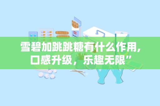 雪碧加跳跳糖有什么作用,口感升级，乐趣无限”