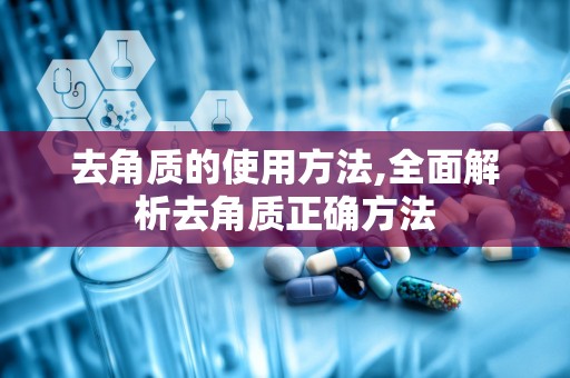 去角质的使用方法,全面解析去角质正确方法