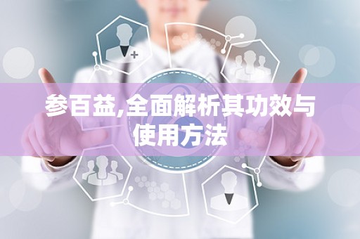 参百益,全面解析其功效与使用方法
