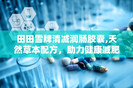田田雪牌清减润肠胶囊,天然草本配方，助力健康减肥与肠道调理