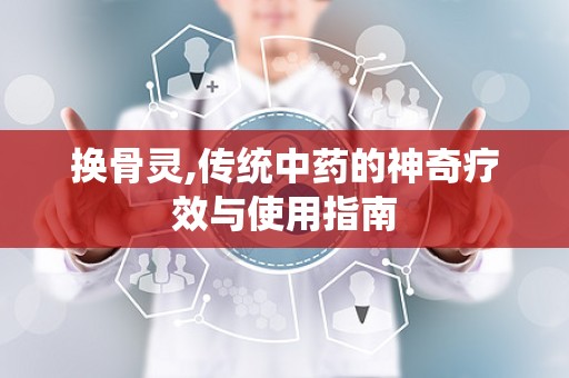 换骨灵,传统中药的神奇疗效与使用指南