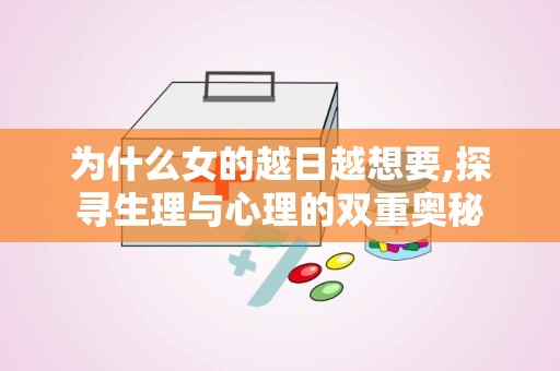 为什么女的越日越想要,探寻生理与心理的双重奥秘