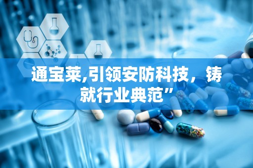通宝莱,引领安防科技，铸就行业典范”