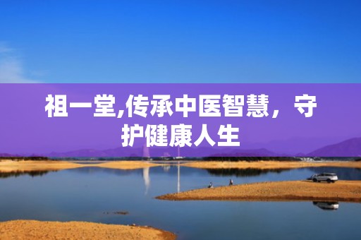 祖一堂,传承中医智慧，守护健康人生