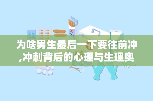 为啥男生最后一下要往前冲,冲刺背后的心理与生理奥秘