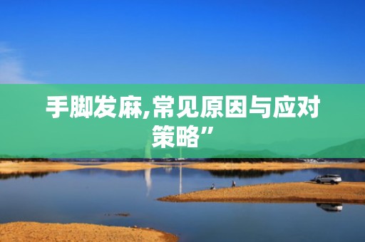 手脚发麻,常见原因与应对策略”