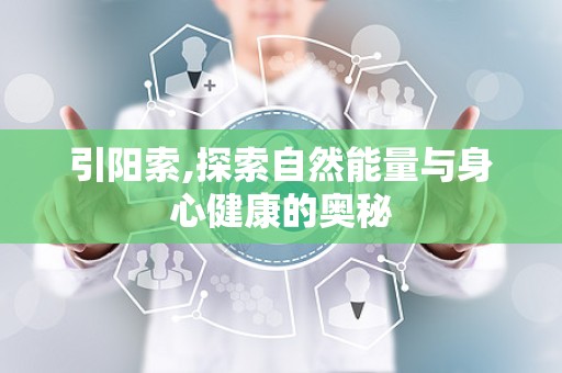 引阳索,探索自然能量与身心健康的奥秘