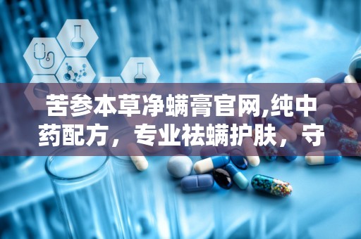 苦参本草净螨膏官网,纯中药配方，专业祛螨护肤，守护肌肤健康”