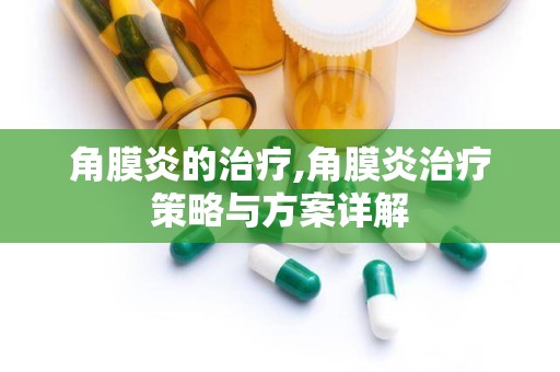 角膜炎的治疗,角膜炎治疗策略与方案详解
