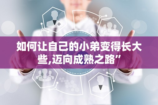 如何让自己的小弟变得长大些,迈向成熟之路”