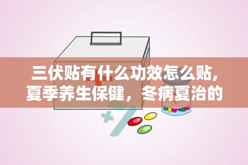 三伏贴有什么功效怎么贴,夏季养生保健，冬病夏治的神奇疗法