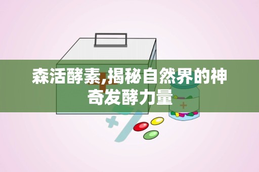 森活酵素,揭秘自然界的神奇发酵力量