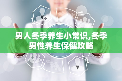 男人冬季养生小常识,冬季男性养生保健攻略