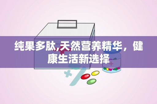 纯果多肽,天然营养精华，健康生活新选择