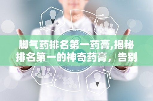 脚气药排名第一药膏,揭秘排名第一的神奇药膏，告别脚气困扰！