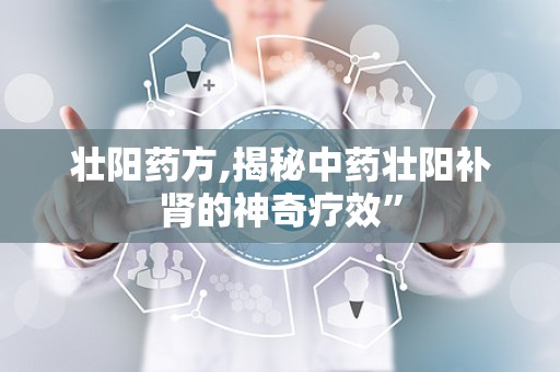 壮阳药方,揭秘中药壮阳补肾的神奇疗效”