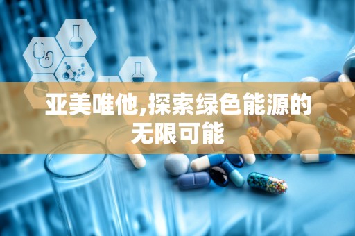 亚美唯他,探索绿色能源的无限可能
