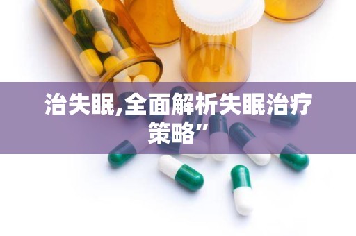 治失眠,全面解析失眠治疗策略”