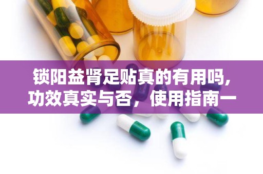锁阳益肾足贴真的有用吗,功效真实与否，使用指南一览”