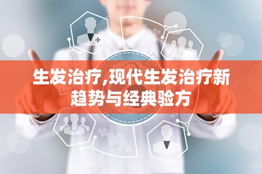 生发治疗,现代生发治疗新趋势与经典验方
