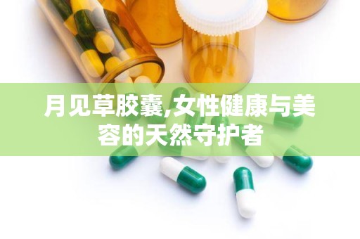 月见草胶囊,女性健康与美容的天然守护者