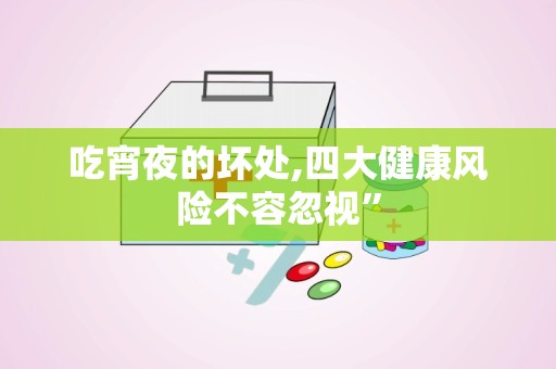 吃宵夜的坏处,四大健康风险不容忽视”