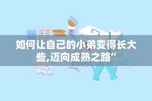 如何让自己的小弟变得长大些,迈向成熟之路”