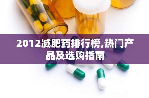 2012减肥药排行榜,热门产品及选购指南