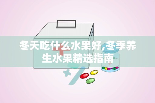 冬天吃什么水果好,冬季养生水果精选指南