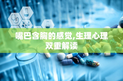 嘴巴含胸的感觉,生理心理双重解读