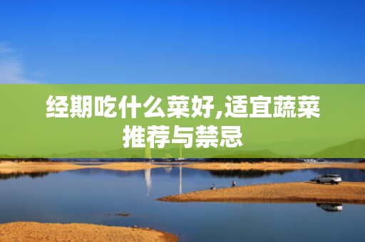 经期吃什么菜好,适宜蔬菜推荐与禁忌