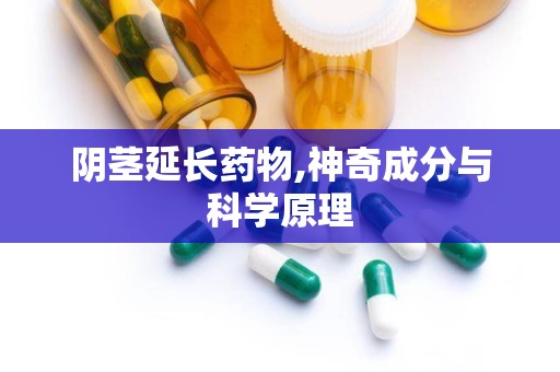 阴茎延长药物,神奇成分与科学原理