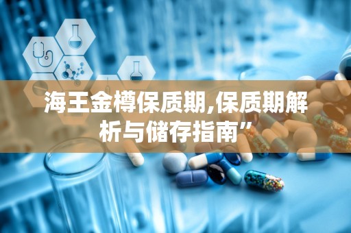 海王金樽保质期,保质期解析与储存指南”