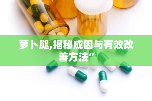 萝卜腿,揭秘成因与有效改善方法”