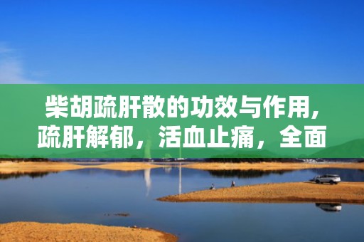 柴胡疏肝散的功效与作用,疏肝解郁，活血止痛，全面调理肝脏健康