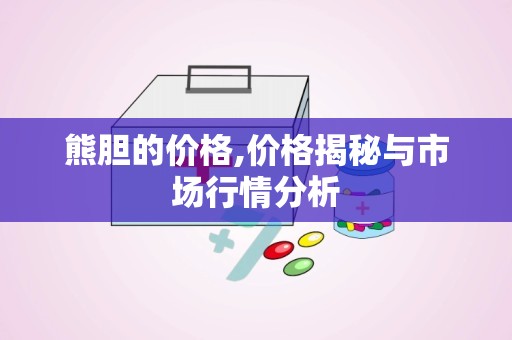 熊胆的价格,价格揭秘与市场行情分析